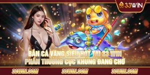 Bắn cá vàng siêu hot tại 33 win – Phần thưởng cực khủng đang chờ