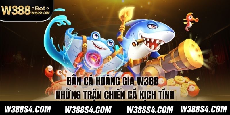 Bắn Cá Hoàng Gia W388 - Những Trận Chiến Cá Kịch Tính