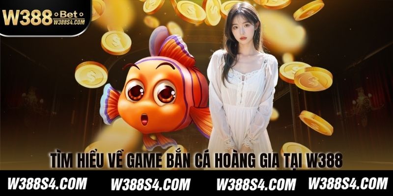 Tìm hiểu về game Bắn Cá Hoàng Gia tại W388