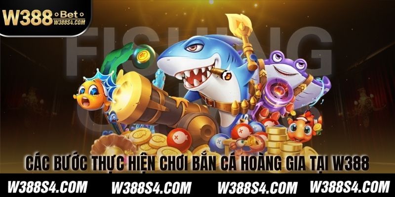 Các bước thực hiện chơi Bắn Cá Hoàng Gia tại W388