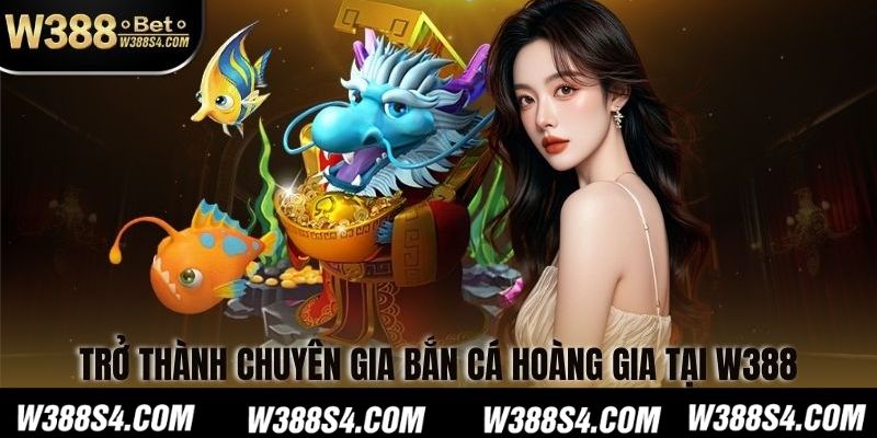 Trở thành chuyên gia Bắn Cá Hoàng Gia tại W388